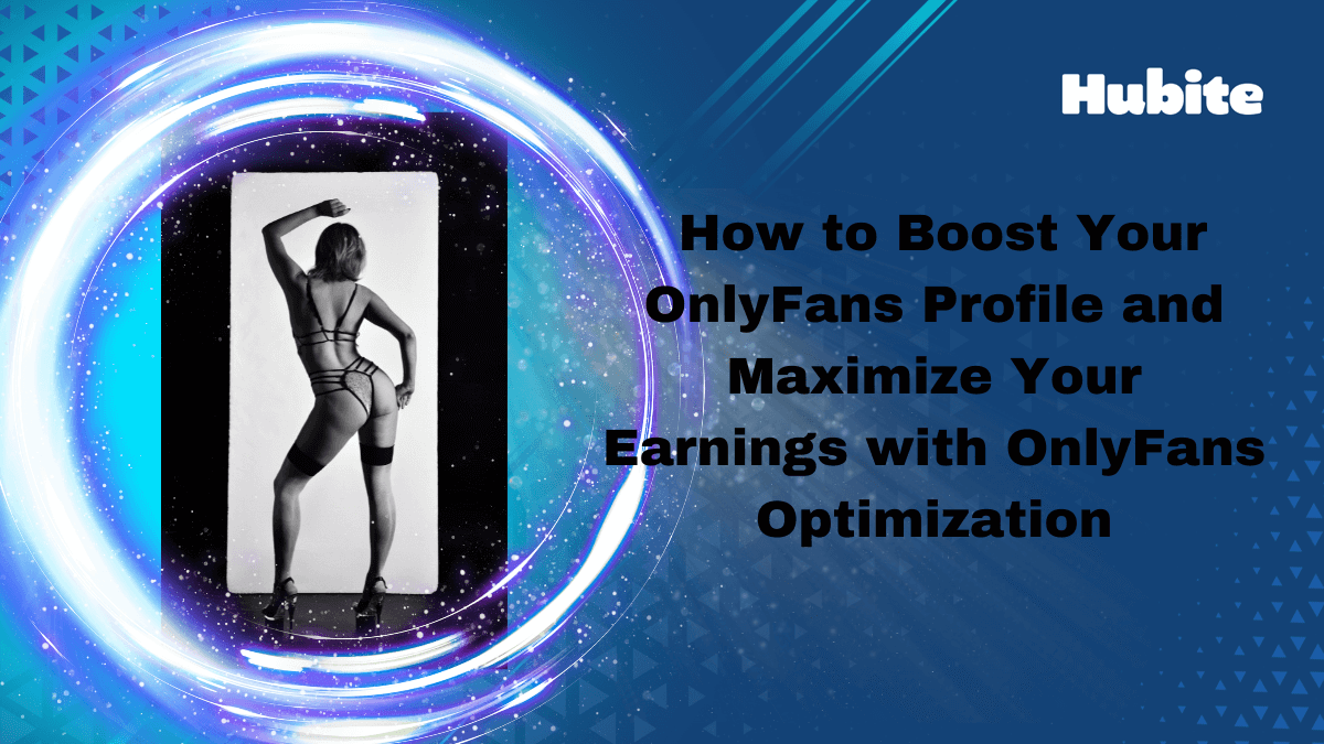 How to Boost Your OnlyFans Profile and Maximize Your Earnings with OnlyFans Optimization